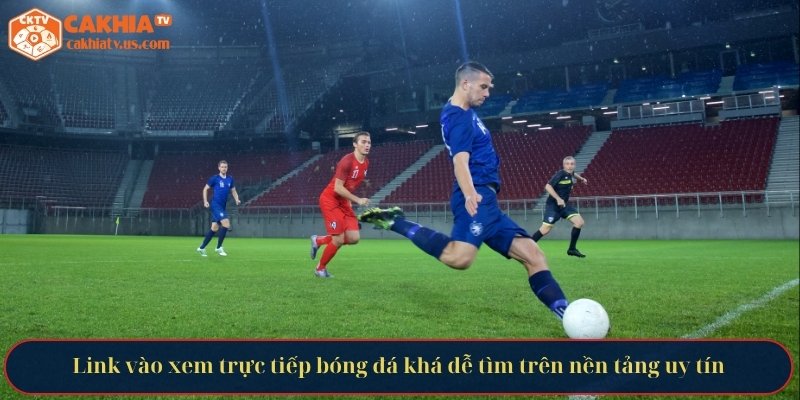 Link vào xem trực tiếp bóng đá khá dễ tìm trên nền tảng uy tín