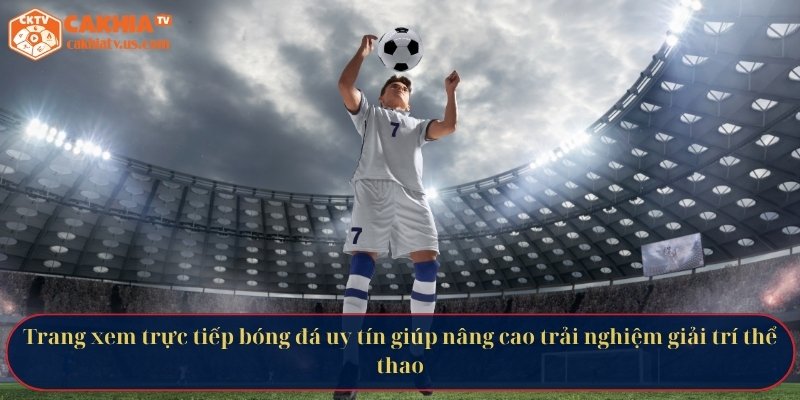 Trang xem trực tiếp bóng đá uy tín giúp nâng cao trải nghiệm giải trí thể thao