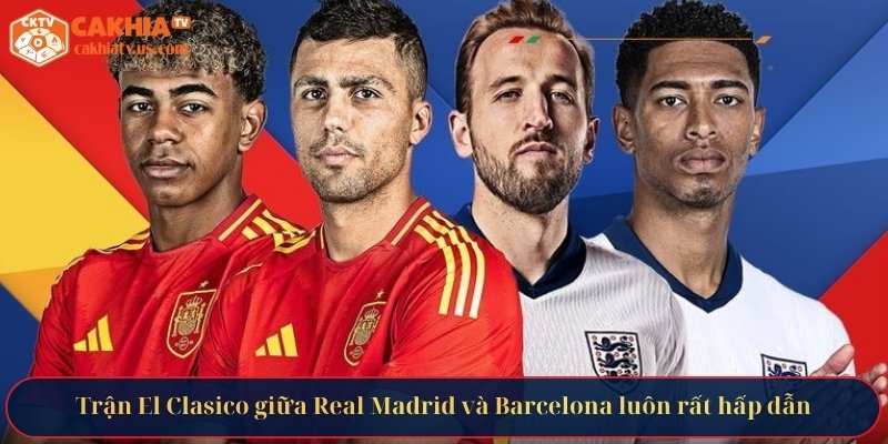 Trận El Clasico giữa Real Madrid và Barcelona luôn rất hấp dẫn