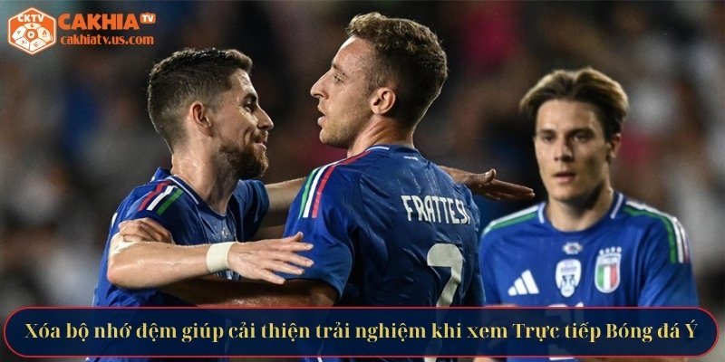 Xóa bộ nhớ đệm giúp cải thiện trải nghiệm khi xem Trực tiếp Bóng đá Ý