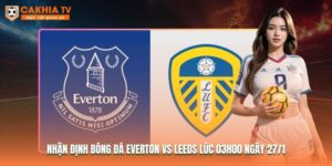 Nhận Định Bóng Đá Everton Vs Leeds Lúc 03h00 Ngày 27/1
