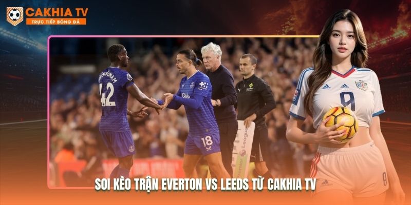 Soi kèo trận Everton vs Leeds từ Cakhia TV